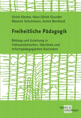 Freiheitliche Pädagogik: Bildung und Erziehung in frühsozialistischen, libertären und reformpädagogischen Kontexten von Klemm u. Oelschläger