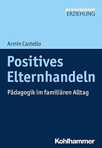 Positives Elternhandeln: Pädagogik im familiären Alltag (Praxiswissen Erziehung) von Kohlhammer W., Gmbh