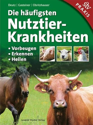 Die häufigsten Nutztierkrankheiten: • Vorbeugen • Erkennen • Heilen: Vorbeugen, Erkennen, Heilen; Praxisbuch Die häufigsten Nutztierkrankheiten: • Vorbeugen • Erkennen • Heilen: Vorbeugen, Erkennen, Heilen; Praxisbuch