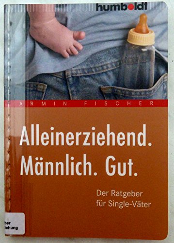 Alleinerziehend. Männlich. Gut.: Der Ratgeber für Single-Väter (humboldt - Eltern & Kind)