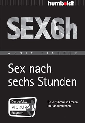 Sex nach sechs Stunden: So verführen Sie Frauen im Handumdrehen (humboldt - Psychologie & Lebensgestaltung) von humboldt
