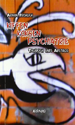 Kiffen - Koksen - Psychiatrie: Tagebuch eines Abstiegs von Buchverlag König