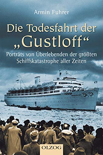 Die Todesfahrt der Gustloff: Porträts von Überlebenden der größten Schiffskatastrophe aller Zeiten