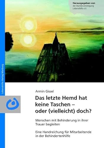 Das letzte Hemd hat keine Taschen - oder (vielleicht) doch?: Menschen mit Behinderung in ihrer Trauer begleiten Eine Handreichung für Mitarbeitende in der Behindertenhilfe