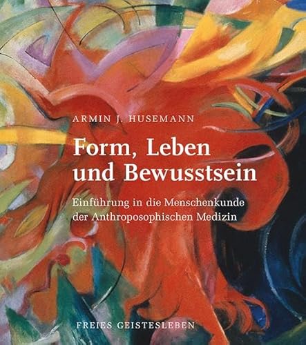 Form, Leben und Bewusstsein: Einführung in die Menschenkunde der Anthroposophischen Medizin