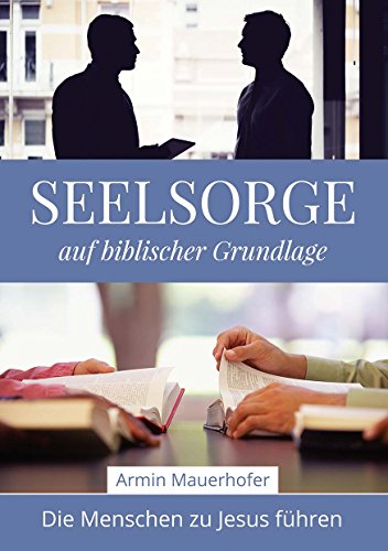 Seelsorge auf biblischer Grundlage: Die Menschen zu Jesus führen