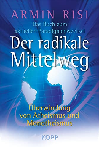 Der radikale Mittelweg: Überwindung von Atheismus und Monotheismus - Das Buch zum aktuellen Paradigmenwechsel Der radikale Mittelweg: Überwindung von Atheismus und Monotheismus - Das Buch zum aktuellen Paradigmenwechsel
