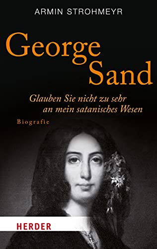 George Sand: Glauben Sie nicht zu sehr an mein satanisches Wesen. Romanbiografie (HERDER spektrum)