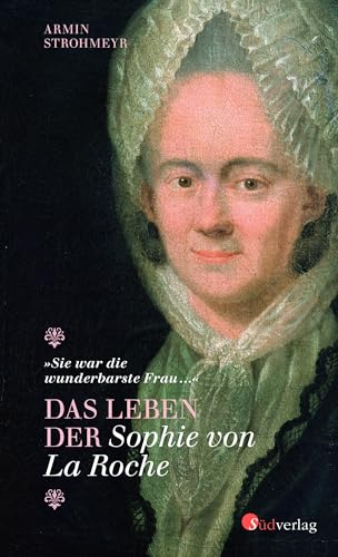 Das Leben der Sophie von La Roche - "Sie war die wunderbarste Frau …": Biografie von Suedverlag GmbH