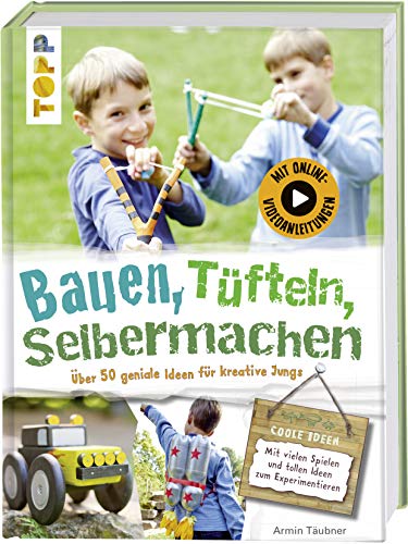 Bauen, tüfteln, selbermachen: Über 50 geniale Ideen für kreative Kids