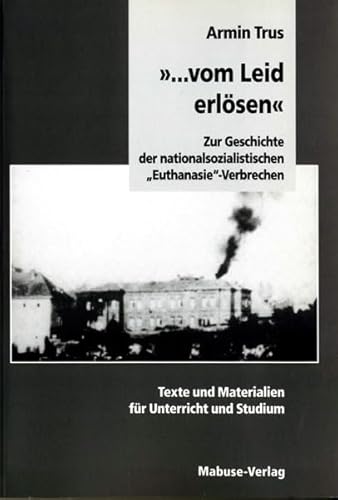 '... vom Leid erlösen'. Zur Geschichte der nationalsozialistischen 'Euthanasie'-Verbrechen: Zur Geschichte der nationalsozialistischen ... und Materialien für Unterricht und Studium von Mabuse-Verlag