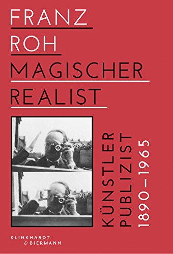 Franz Roh - Magischer Realist: Künstler und Publizist 1890-1965