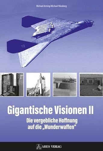 Gigantische Visionen II: Die vergebliche Hoffnung auf die „Wunderwaffen“ von ARES Verlag