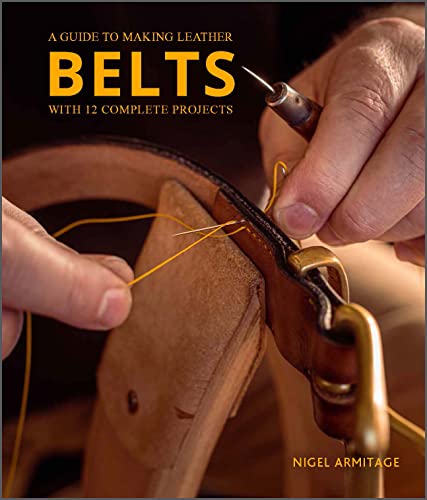 A Guide to Making Leather Belts: A Guide to Making Leather Belts With 12 Complete Projects A Guide to Making Leather Belts: A Guide to Making Leather Belts With 12 Complete Projects