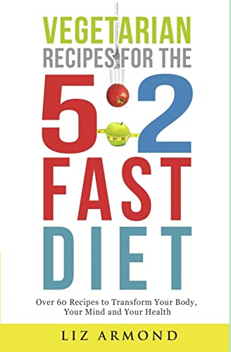 Vegetarian Recipes for the 5:2 Fast Diet: Over 60 Recipes To Transform Your Body, Your Mind & Your Health
