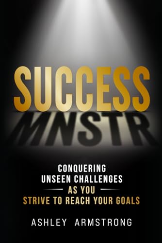 SUCCESS MNSTR: Conquering Unseen Challenges as You Strive to Reach Your Goals SUCCESS MNSTR: Conquering Unseen Challenges as You Strive to Reach Your Goals