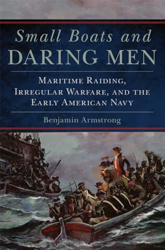 Small Boats and Daring Men: Maritime Raiding, Irregular Warfare, and the Early American Navy (Campaigns and Commanders, 66, Band 66) von University of Oklahoma Press