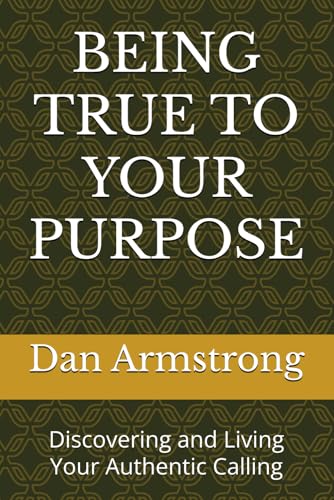 BEING TRUE TO YOUR PURPOSE: Discovering and Living Your Authentic Calling von Independently published