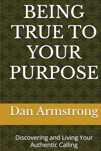 BEING TRUE TO YOUR PURPOSE: Discovering and Living Your Authentic Calling von Independently published