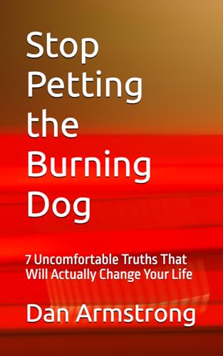 Stop Petting the Burning Dog: 7 Uncomfortable Truths That Will Actually Change Your Life von Independently published