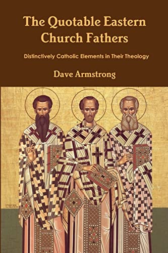 The Quotable Eastern Church Fathers: Distinctively Catholic Elements in Their Theology The Quotable Eastern Church Fathers: Distinctively Catholic Elements in Their Theology