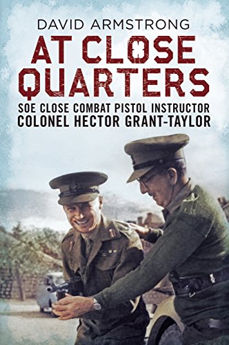 At Close Quarters: SOE Close Combat Pistol Instructor Colonel Hector Grant-Taylor: Soe Close Combat Pistol Instructor Colonsel Hector Grant-Taylor At Close Quarters: SOE Close Combat Pistol Instructor Colonel Hector Grant-Taylor: Soe Close Combat Pistol Instructor Colonsel Hector Grant-Taylor