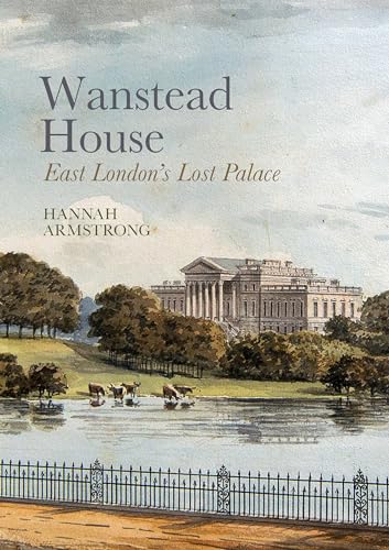 Wanstead House: East London's Lost Palace von Historic England