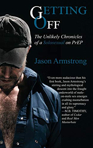 Getting Off: The Unlikely Chronicles of a Solosexual on PrEP von Jason Armstrong