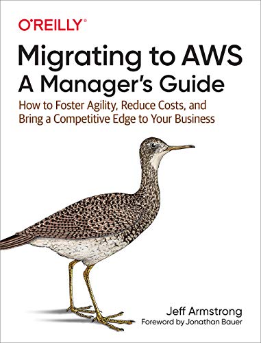 Migrating to AWS: A Manager's Guide: How to Foster Agility, Reduce Costs, and Bring a Competitive Edge to Your Business von O'Reilly Media