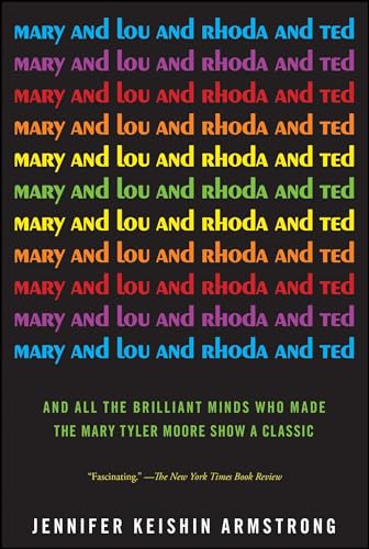 Mary and Lou and Rhoda and Ted: And all the Brilliant Minds Who Made The Mary Tyler Moore Show a Classic Mary and Lou and Rhoda and Ted: And all the Brilliant Minds Who Made The Mary Tyler Moore Show a Classic