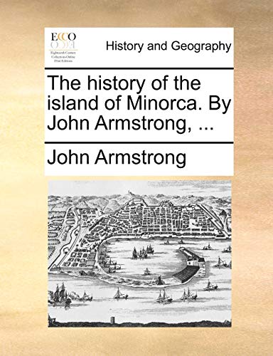 The history of the island of Minorca. By John Armstrong, ...