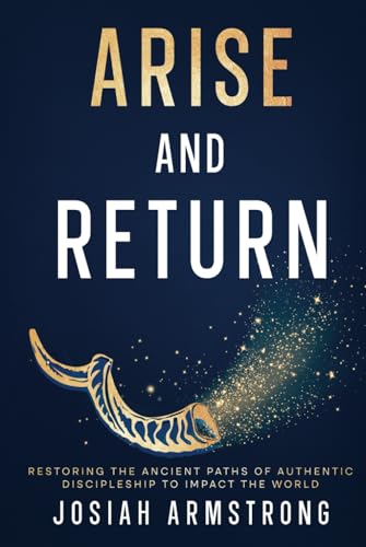 Arise And Return: Restoring the Ancient Paths of Authentic Discipleship to Impact the World. von selfpublishing.com