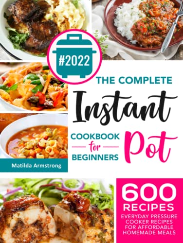 The Complete Instant Pot Cookbook For Beginners: 600 Everyday Pressure Cooker Recipes For Affordable Homemade Meals (Instant Pot recipes cookbook, Band 1)