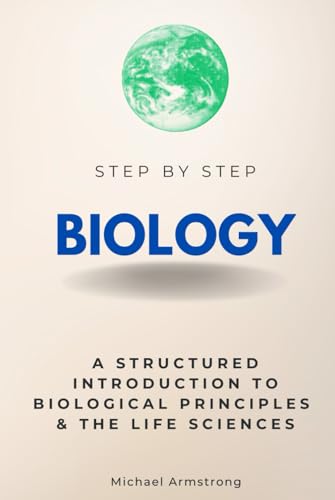 Biology Step by Step: A Structured Introduction to Biological Principles & the Life Sciences (Step By Step Subject Guides)