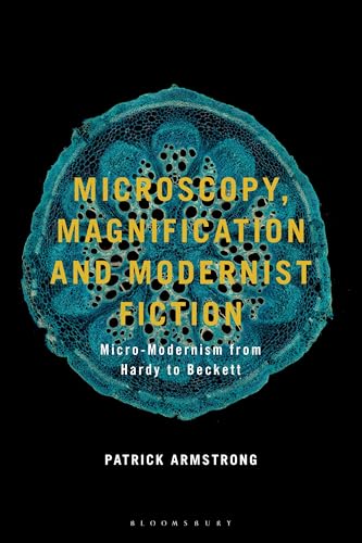 Microscopy, Magnification and Modernist Fiction: Micro-Modernism from Hardy to Beckett von Bloomsbury Academic