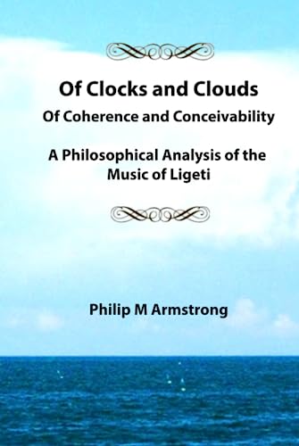 Of Clocks and Clouds, Of Coherence and Conceivability: A Philosophical Analysis of the Music of Ligeti von Independently published