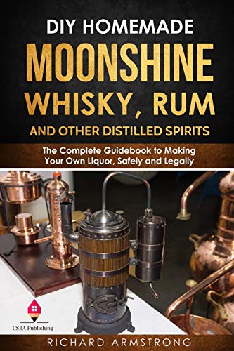 DIY Homemade Moonshine, Whisky, Rum, and Other Distilled Spirits: The Complete Guidebook to Making Your Own Liquor, Safely and Legally von Independently Published