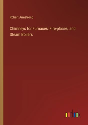 Chimneys for Furnaces, Fire-places, and Steam Boilers