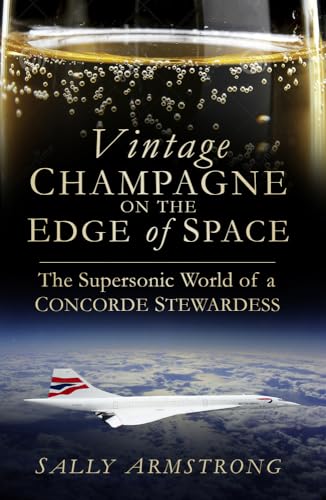 Vintage Champagne on the Edge of Space: The Supersonic World of a Concorde Stewardess Vintage Champagne on the Edge of Space: The Supersonic World of a Concorde Stewardess
