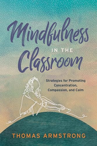 Mindfulness in the Classroom: Strategies for Promoting Concentration, Compassion, and Calm