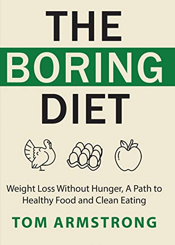 The Boring Diet: Weight Loss Without Hunger, A Path to Healthy Food and Clean Eating