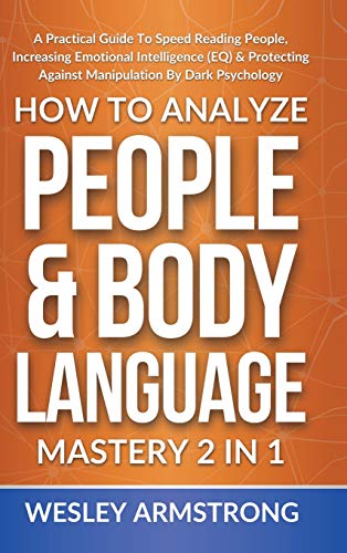 How To Analyze People & Body Language Mastery 2 in 1: A Practical Guide To Speed Reading People, Increasing Emotional Intelligence (EQ) & Protecting ... Protection + Body Language Mastery, Band 1)