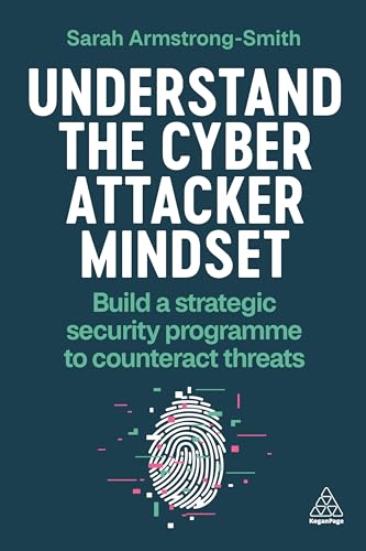 Understand the Cyber Attacker Mindset: Build a Strategic Security Programme to Counteract Threats