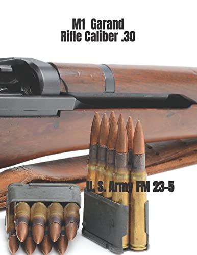 M1 Garand Rifle Caliber .30: U. S. Army Field Manual 23-5 M1 Garand Rifle Caliber .30: U. S. Army Field Manual 23-5
