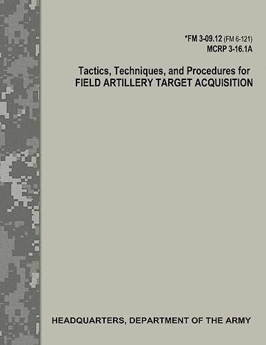 Tactics, Techniques, and Procedures for Field Artillery Target Acquisition (FM 3-09.12 / MCRP 3-16.1A) von CREATESPACE