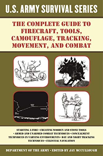 The Complete U.S. Army Survival Guide to Firecraft, Tools, Camouflage, Tracking, Movement, and Combat The Complete U.S. Army Survival Guide to Firecraft, Tools, Camouflage, Tracking, Movement, and Combat