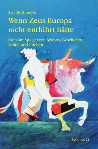 Wenn Zeus Europa nicht entführt hätte: Kreta im Spiegel von Mythos, Geschichte, Politik und Erleben (Sedones) von Balistier Verlag