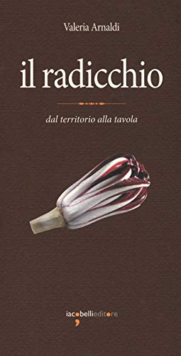 Il radicchio. Dal territorio alla tavola (Eat. Eccellenze a tavola) von Iacobellieditore