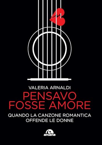 Pensavo fosse amore. Quando la canzone romantica offende le donne (Musica) von Arcana