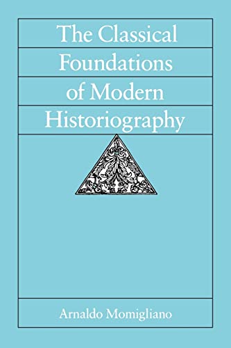 The Classical Foundations of Modern Historiography (Sather Classical Lectures): Volume 54